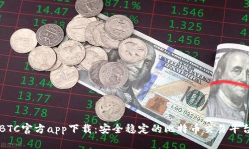 BTC官方app下载：安全稳定的比特币交易平台