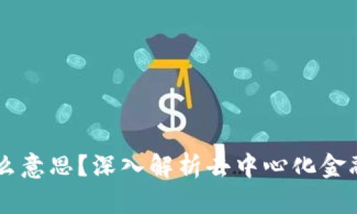 币圈DeFi是什么意思？深入解析去中心化金融的概念与价值