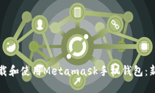 如何下载和使用Metamask手机钱包：新手指南