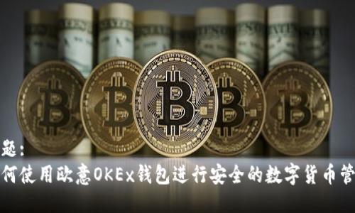 标题:  
如何使用欧意OKEx钱包进行安全的数字货币管理