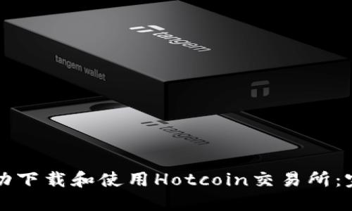 如何成功下载和使用Hotcoin交易所：完整指南