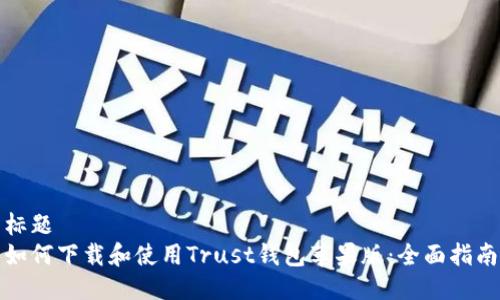 标题  
如何下载和使用Trust钱包苹果版：全面指南