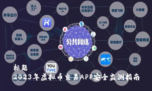 标题  
2023年虚拟币交易APP安全监测指南