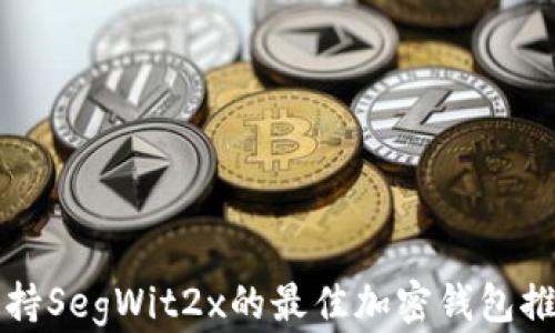 
支持SegWit2x的最佳加密钱包推荐