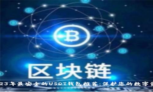 2023年最安全的USDT钱包推荐：保护您的数字资产