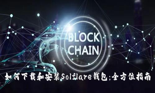 如何下载和安装Solflare钱包：全方位指南