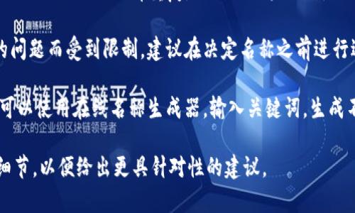 在填写tokenim名称时，您需要遵循以下步骤和考虑因素：

1. **明确用途**: 请仔细考虑这个tokenim是用于什么用途。是用于某个特定的项目、应用程序还是区块链网络？明确用途可以帮助您更清晰地命名。

2. ****: 尽量选择一个简洁而具有辨识度的名称，方便用户记忆和使用。避免使用过于复杂或难以发音的词汇。

3. **相关性**: 确保名称与您的项目或概念相关，并能够反映其核心价值或功能。例如，如果是与金融相关的token，可以在名称中加入“币”或“金融”等字眼。

4. **避免混淆**: 在选择名称时，确保其不会与已有的项目、token或品牌重复，以避免用户混淆。

5. **考虑法律因素**: 一些名称可能因为商标或版权的问题而受到限制。建议在决定名称之前进行适当的法律调查，确保其合法性。

6. **可以使用生成器**: 如果您对创造名称感到困难，可以使用在线名称生成器，输入关键词，生成不同的名称选择。

如果您有具体的背景信息或者主题，也可以提供更多的细节，以便给出更具针对性的建议。