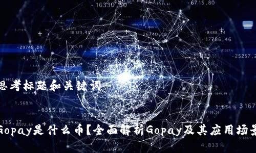 思考标题和关键词


Gopay是什么币？全面解析Gopay及其应用场景