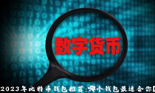 
2023年比特币钱包推荐：哪个钱包最适合你？