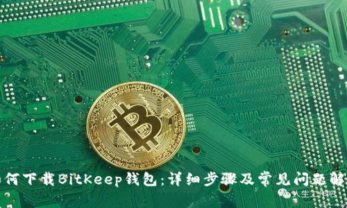 如何下载BitKeep钱包：详细步骤及常见问题解答