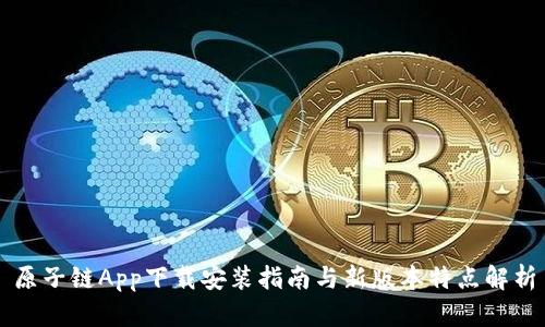 原子链App下载安装指南与新版本特点解析