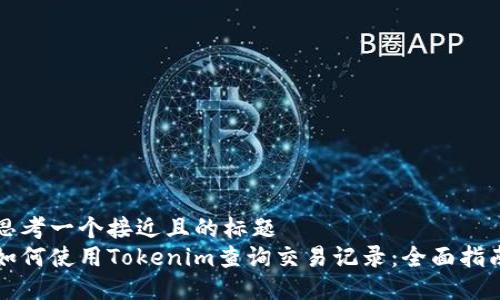 思考一个接近且的标题  
如何使用Tokenim查询交易记录：全面指南