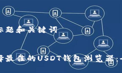 思考的标题和关键词

```xml
如何选择最佳的USDT钱包浏览器：全面指南