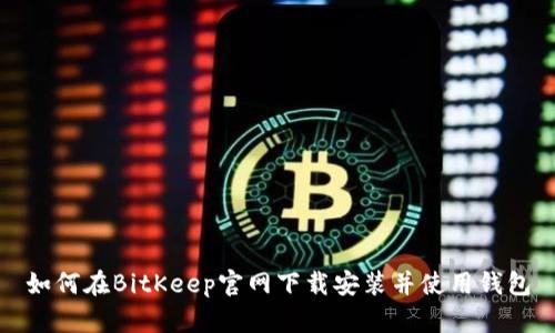 如何在BitKeep官网下载安装并使用钱包