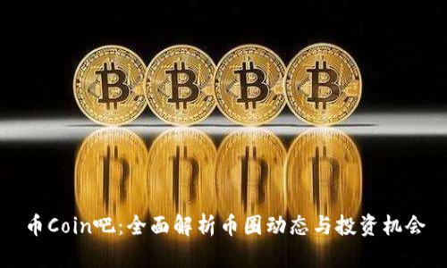 币Coin吧：全面解析币圈动态与投资机会