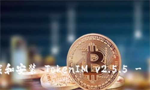 如何下载和安装 TokenIM v2.5.5 - 用户指南