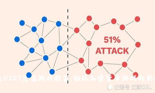 顶级USDT充值游戏推荐：畅玩加密货币游戏的新选择