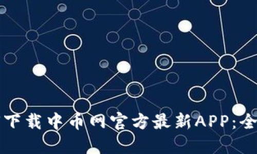 如何下载中币网官方最新APP：全指南