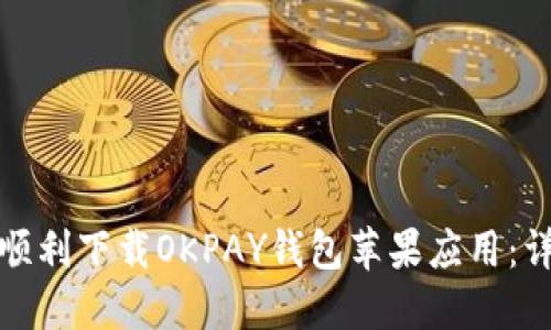 : 如何顺利下载OKPAY钱包苹果应用：详细指南