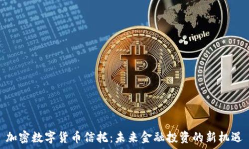   
加密数字货币信托：未来金融投资的新机遇