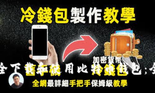 如何安全下载和使用比特币钱包：全面指南