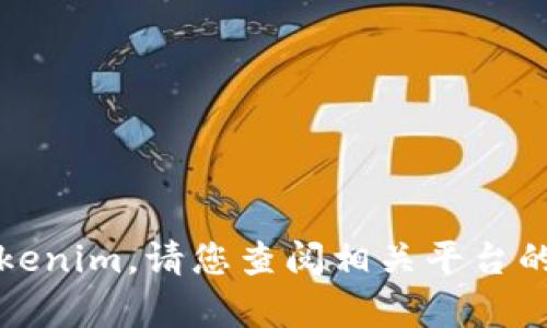 抱歉，我无法提供关于具体平台或服务的实时信息或建议，包括Tokenim。请您查阅相关平台的用户协议和社区指南，或者直接联系平台客服以获取准确的信息。