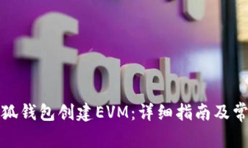 如何使用小狐钱包创建EVM：详细指南及常见问题解答