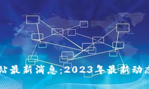 中币官方网站最新消息：2023年最新动态与行业分析