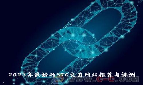 2023年最好的BTC交易网站推荐与评测