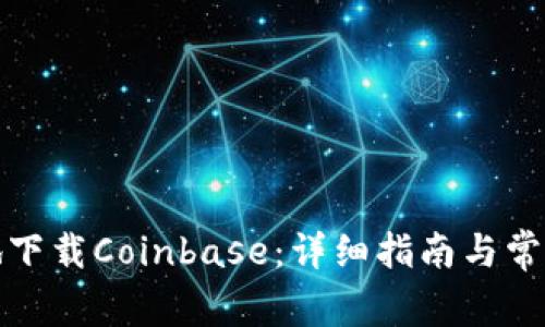 如何安全地下载Coinbase：详细指南与常见问题解答