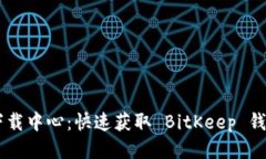 BitKeep 下载中心：快速获取