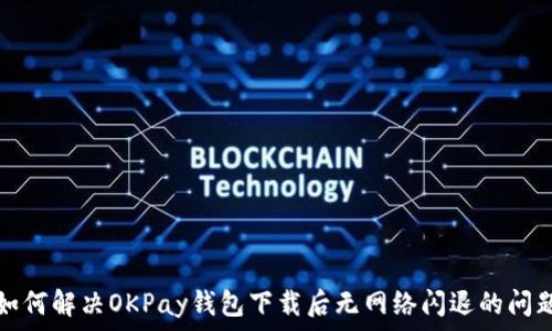   
如何解决OKPay钱包下载后无网络闪退的问题