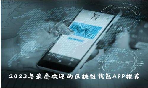 2023年最受欢迎的区块链钱包APP推荐