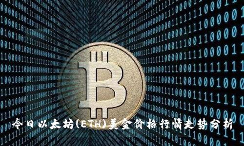 今日以太坊(ETH)美金价格行情走势分析