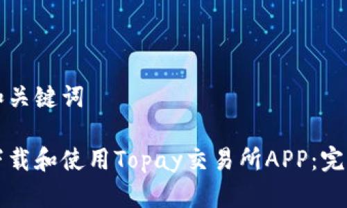 思考和关键词

如何下载和使用Topay交易所APP：完整指南