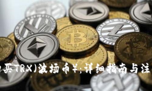 如何购买TRX（波场币）：详细指南与注意事项