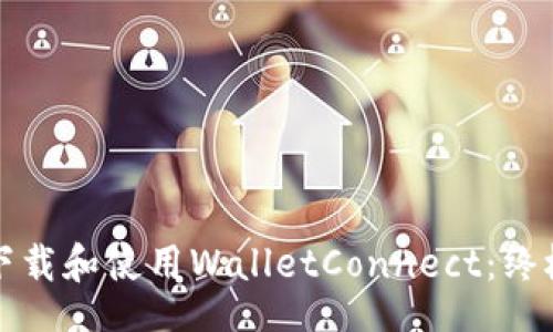 br
如何下载和使用WalletConnect：终极指南