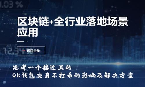 思考一个接近且的  
OK钱包交易不打币的影响及解决方案