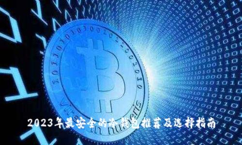 2023年最安全的冷钱包推荐及选择指南