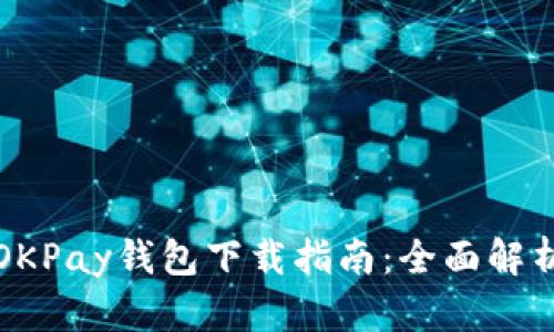 OKPay钱包下载指南：全面解析