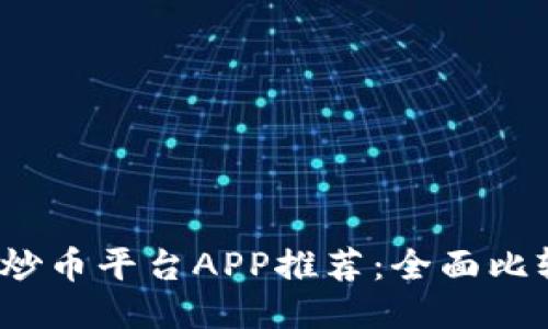 2023年最佳炒币平台APP推荐：全面比较与用户指南