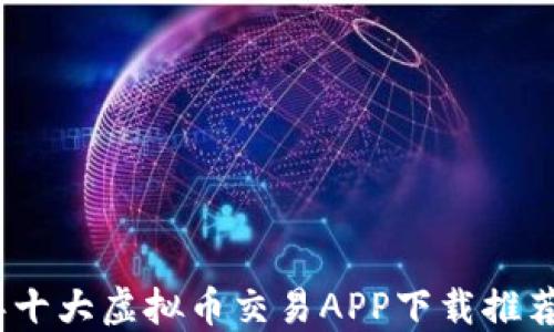 
2023年十大虚拟币交易APP下载推荐手机版