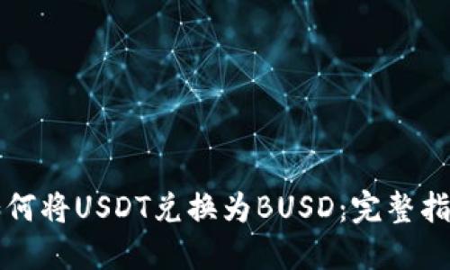 如何将USDT兑换为BUSD：完整指南