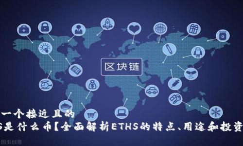 思考一个接近且的
ETHS是什么币？全面解析ETHS的特点、用途和投资价值