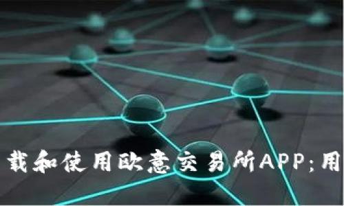 如何下载和使用欧意交易所APP：用户指南