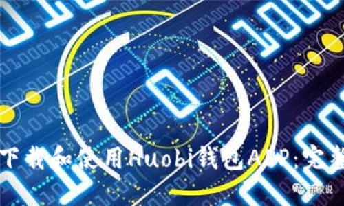 如何下载和使用Huobi钱包APP：完整指南