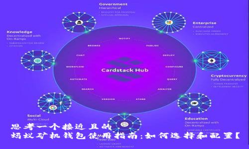 思考一个接近且的  
蚂蚁矿机钱包使用指南：如何选择和配置？