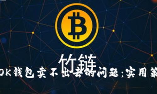 如何解决OK钱包卖不出去的问题：实用策略与技巧