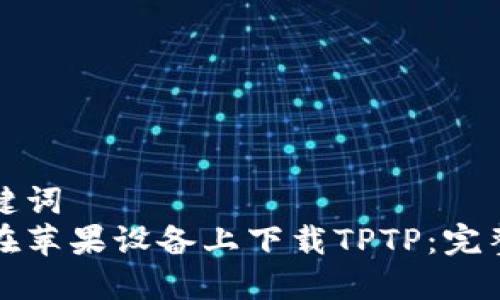 和关键词  
如何在苹果设备上下载TPTP：完整指南