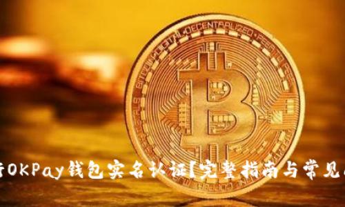 如何进行OKPay钱包实名认证？完整指南与常见问题解答